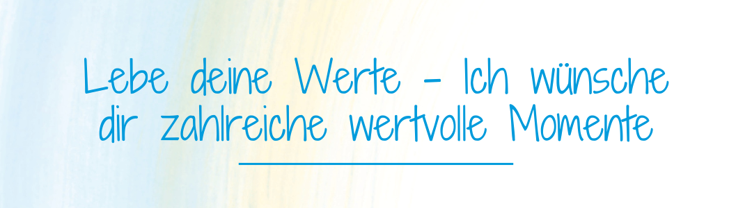 Lebe deine Werte - Ich wnsche dir zahlreiche wertvolle Momente.